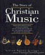 The Story of Christian Music From Gregorian Chant to Black Gospel  An Authoritative Illustrated Guide to All the Major Traditions of Music for