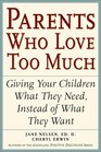 Parents Who Love Too Much  How Good Parents Can Learn to Love More Wisely and Develop Children of Character