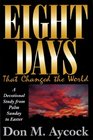 Eight Days That Changed the World A Devotional Study from Palm Sunday to Easter