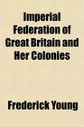 Imperial Federation of Great Britain and Her Colonies