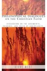Philosophical Dialogues on the Christian Faith Discussions on the Arguments Evidence and Truth of Christianity