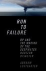 Run to Failure BP and the Making of the Deepwater Horizon Disaster