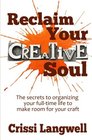 Reclaim Your Creative Soul The secrets to organizing your fulltime life to make room for your craft