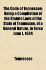 The Code of Tennessee Being a Compilation of the Statute Laws of the State of Tennessee of a General Nature in Force June 1 1884