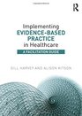 Implementing EvidenceBased Practice in Healthcare A Facilitation Guide