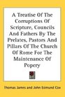 A Treatise Of The Corruptions Of Scripture Councils And Fathers By The Prelates Pastors And Pillars Of The Church Of Rome For The Maintenance Of Popery