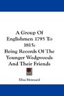 A Group Of Englishmen 1795 To 1815 Being Records Of The Younger Wedgwoods And Their Friends