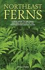 Northeast Ferns A Field Guide to the Ferns and Fern Relatives of the Northeastern United States