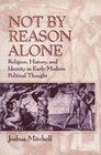 Not by Reason Alone  Religion History and Identity in Early Modern Political Thought