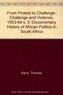 From Protest to Challenge a Documentary History of African Politcs in South Africa 18821964 Challenge and Violence 19531964