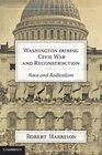 Washington during Civil War and Reconstruction Race and Radicalism