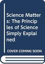 Science Matters The Principles of Science Simply Explained