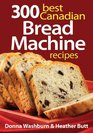 300 Best Canadian Bread Machine Recipes