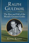 Ralph Guldahl The Rise and Fall of the World's Greatest Golfer