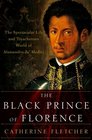 The Black Prince of Florence The Spectacular Life and Treacherous World of Alessandro de' Medici