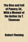 The Rise and Fall of Papacy Ed With a Memoir of the Author by T Thomson