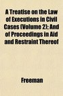 A Treatise on the Law of Executions in Civil Cases  And of Proceedings in Aid and Restraint Thereof