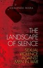 The Landscape of Silence Sexual Violence Against Men in War