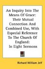 An Inquiry Into The Means Of Grace Their Mutual Connection And Combined Use With Especial Reference To The Church Of England In Eight Sermons