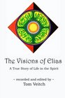 The Visions of Elias A True Story of Life in the Spirit