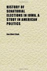 History of Senatorial Elections in Iowa a Study in American Politics