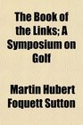 The Book of the Links A Symposium on Golf