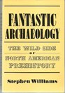 Fantastic Archaeology The Wild Side of North American Prehistory