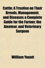 Cattle A Treatise on Their Breeds Management and Diseases a Complete Guide for the Farmer the Amateur and Veterinary Surgeon