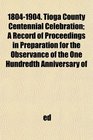 18041904 Tioga County Centennial Celebration A Record of Proceedings in Preparation for the Observance of the One Hundredth Anniversary of
