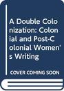 A Double Colonization Colonial and PostColonial Women's Writing