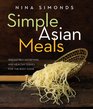 Simple Asian Meals Irresistibly Satisfying and Healthy Dishes for the Busy Cook