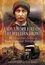 LADY UNDER FIRE ON THE WESTERN FRONT The Great War Letters of Lady Dorothie Feilding MM
