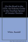 On the Road in the GTA An Eclectic Guide to the Exurban Sprawl of Greater Toronto