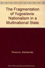 The Fragmentation of Yugoslavia Nationalism in a Multinational State