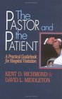 The Pastor and the Patient A Practical Guidebook for Hospital Visitation