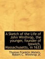 A Sketch of the Life of John Winthrop the younger founder of Ipswich Massachusetts in 1633