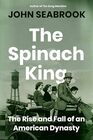 The Spinach King: The Rise and Fall of an American Dynasty
