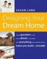 Designing Your Dream Home Every Question to Ask Every Detail to Consider and Everything to Know Before You Build or Remodel