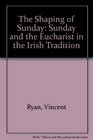 The Shaping of Sunday Sunday and Eucharist in the Irish Tradition