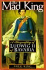 The Mad King The Life and Times of Ludwig II of Bavaria