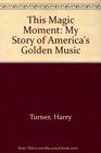 This Magic Moment My Story of America's Golden Music