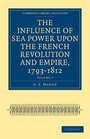 The Influence of Sea Power upon the French Revolution and Empire 17931812