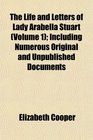 The Life and Letters of Lady Arabella Stuart  Including Numerous Original and Unpublished Documents