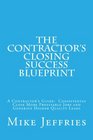 The Contractor's Closing Success Blueprint A Contractor's Guide  Consistently Close More Profitable Jobs and Generate Higher Quality Leads