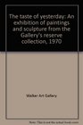The taste of yesterday An exhibition of paintings and sculpture from the Gallery's reserve collection 1970