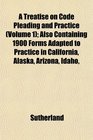 A Treatise on Code Pleading and Practice  Also Containing 1900 Forms Adapted to Practice in California Alaska Arizona Idaho