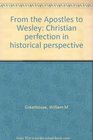 From the Apostles to Wesley Christian perfection in historical perspective