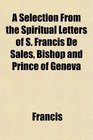 A Selection From the Spiritual Letters of S Francis De Sales Bishop and Prince of Geneva