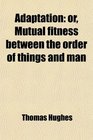 Adaptation or Mutual fitness between the order of things and man