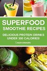 Superfood Smoothie Recipes Delicious Protein Drinks Under 300 Calories